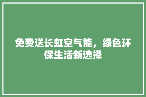 免费送长虹空气能，绿色环保生活新选择 厨房维修