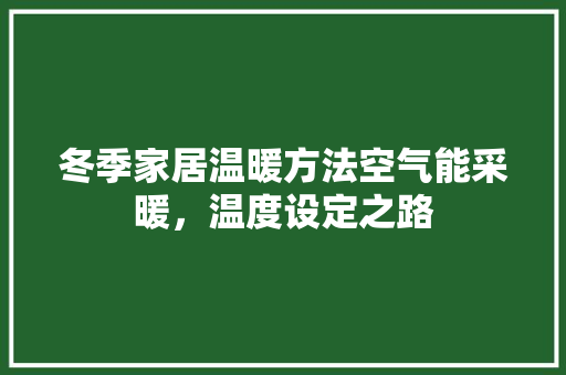 冬季家居温暖方法空气能采暖，温度设定之路 家电维修
