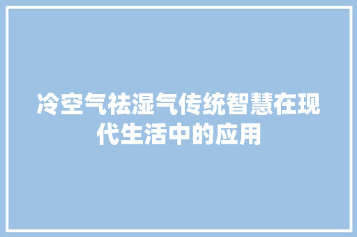 冷空气祛湿气传统智慧在现代生活中的应用 厨房维修