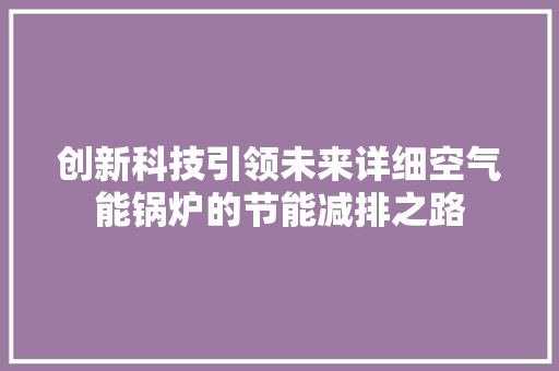 创新科技引领未来详细空气能锅炉的节能减排之路 汽车维修