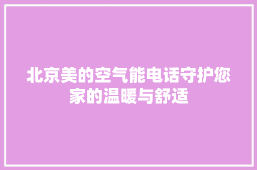 北京美的空气能电话守护您家的温暖与舒适