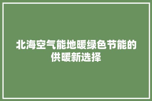 北海空气能地暖绿色节能的供暖新选择
