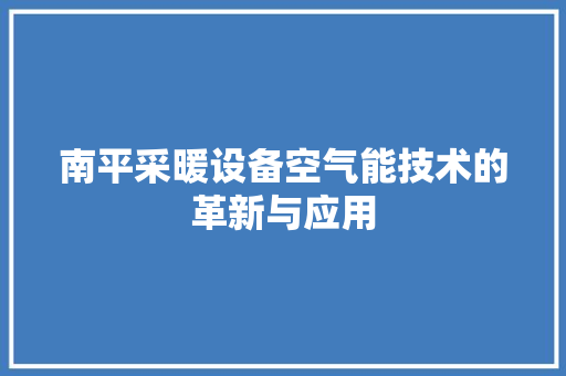 南平采暖设备空气能技术的革新与应用 厨房维修