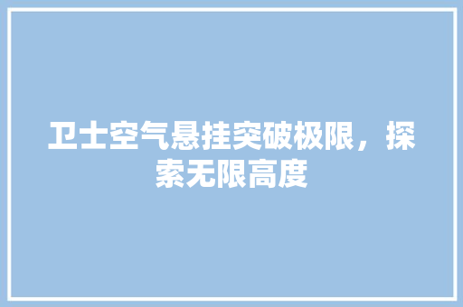 卫士空气悬挂突破极限，探索无限高度 墙体维修