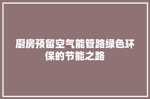 厨房预留空气能管路绿色环保的节能之路 墙体维修