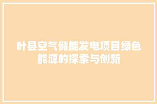 叶县空气储能发电项目绿色能源的探索与创新 综合便民