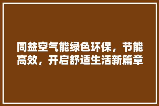 同益空气能绿色环保，节能高效，开启舒适生活新篇章 汽车维修
