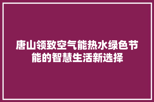 唐山领致空气能热水绿色节能的智慧生活新选择 综合便民