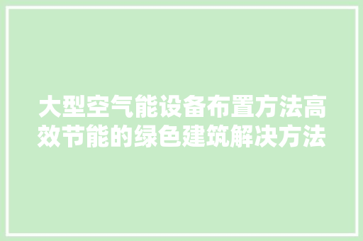 大型空气能设备布置方法高效节能的绿色建筑解决方法 家电维修