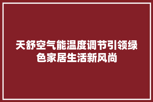 天舒空气能温度调节引领绿色家居生活新风尚