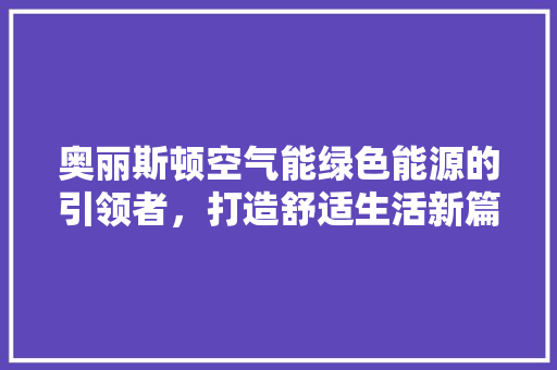 奥丽斯顿空气能绿色能源的引领者，打造舒适生活新篇章