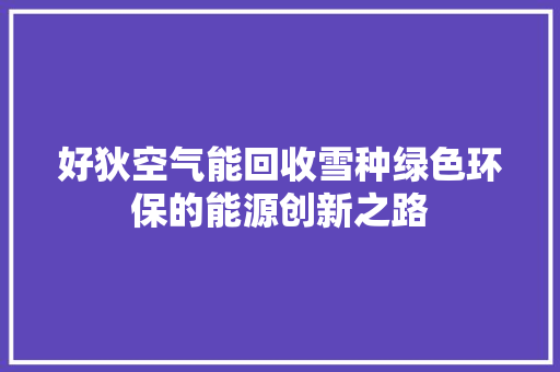 好狄空气能回收雪种绿色环保的能源创新之路