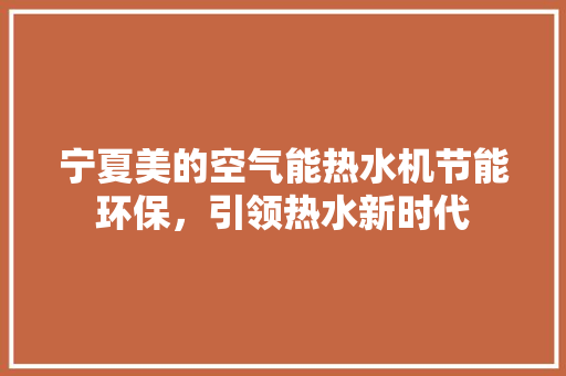 宁夏美的空气能热水机节能环保，引领热水新时代 厨房维修
