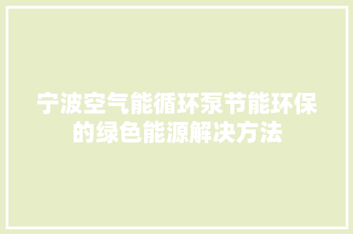 宁波空气能循环泵节能环保的绿色能源解决方法
