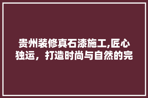 贵州装修真石漆施工,匠心独运，打造时尚与自然的完美融合 贵州装修真石漆施工,匠心独运，打造时尚与自然的完美融合 墙体维修