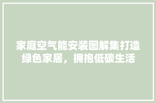 家庭空气能安装图解集打造绿色家居，拥抱低碳生活