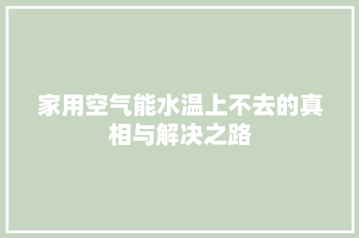 家用空气能水温上不去的真相与解决之路