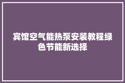 宾馆空气能热泵安装教程绿色节能新选择 墙体维修