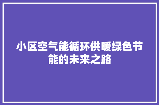 小区空气能循环供暖绿色节能的未来之路