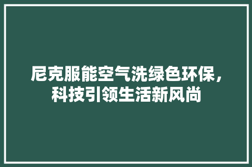 尼克服能空气洗绿色环保，科技引领生活新风尚