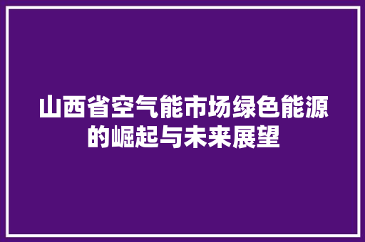 山西省空气能市场绿色能源的崛起与未来展望 墙体维修
