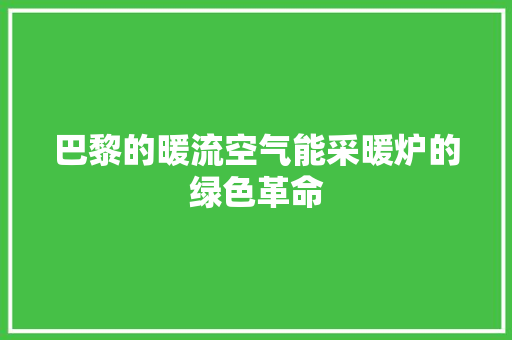 巴黎的暖流空气能采暖炉的绿色革命 家电维修