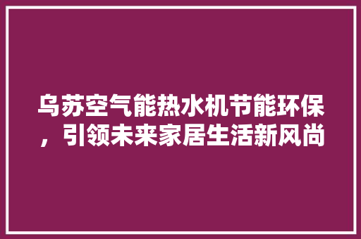乌苏空气能热水机节能环保，引领未来家居生活新风尚 墙体维修