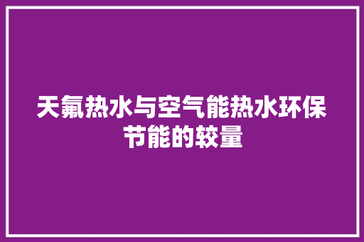 天氟热水与空气能热水环保节能的较量 综合便民
