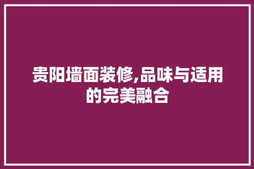 贵阳墙面装修,品味与适用的完美融合 贵阳墙面装修,品味与适用的完美融合 汽车维修