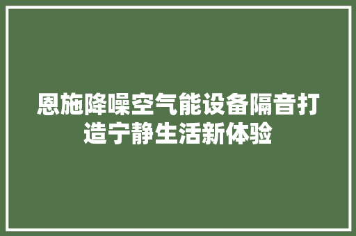 恩施降噪空气能设备隔音打造宁静生活新体验