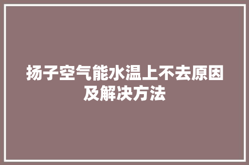 扬子空气能水温上不去原因及解决方法 汽车维修