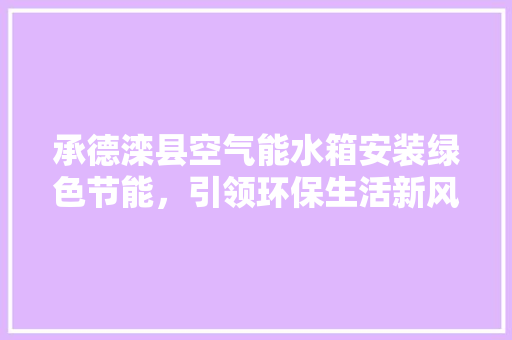 承德滦县空气能水箱安装绿色节能，引领环保生活新风尚