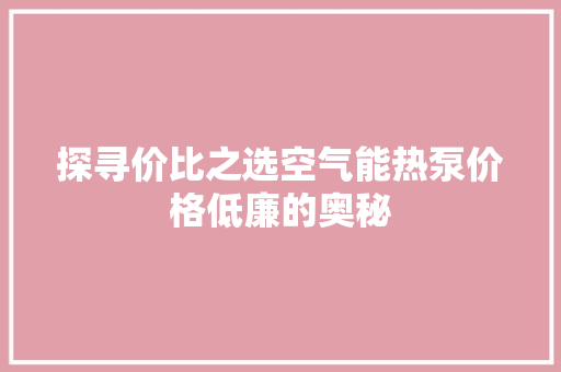 探寻价比之选空气能热泵价格低廉的奥秘