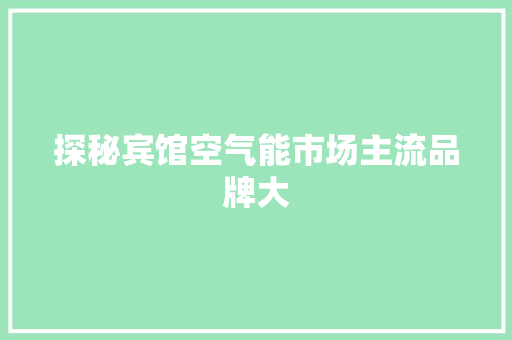 探秘宾馆空气能市场主流品牌大