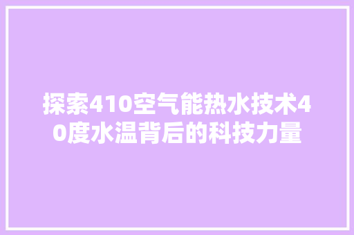 探索410空气能热水技术40度水温背后的科技力量