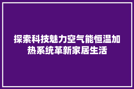 探索科技魅力空气能恒温加热系统革新家居生活