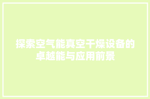 探索空气能真空干燥设备的卓越能与应用前景 厨房维修