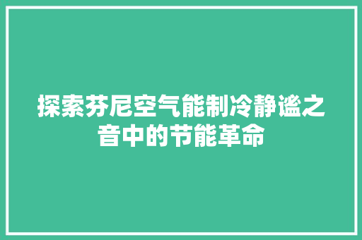 探索芬尼空气能制冷静谧之音中的节能革命