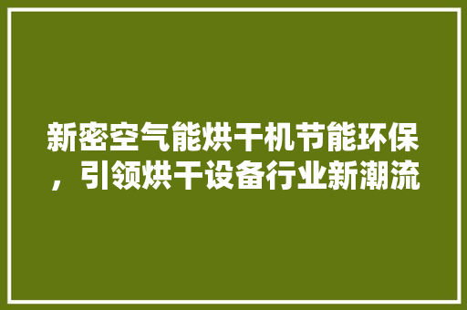 新密空气能烘干机节能环保，引领烘干设备行业新潮流