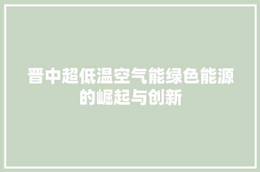 晋中超低温空气能绿色能源的崛起与创新 汽车维修