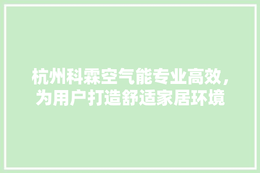 杭州科霖空气能专业高效，为用户打造舒适家居环境 汽车维修
