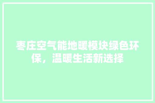 枣庄空气能地暖模块绿色环保，温暖生活新选择