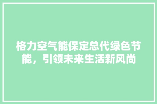格力空气能保定总代绿色节能，引领未来生活新风尚