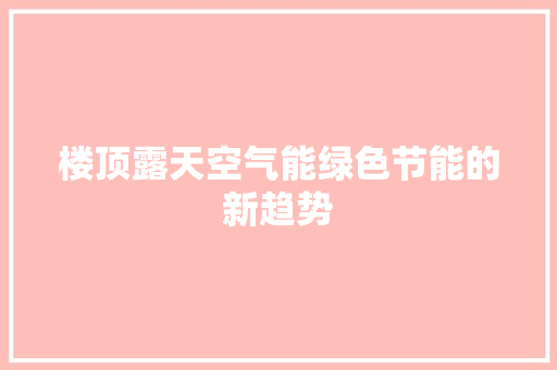 楼顶露天空气能绿色节能的新趋势