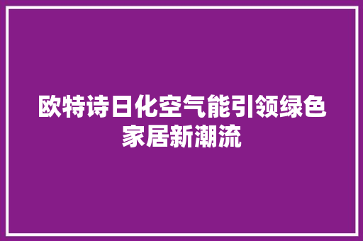 欧特诗日化空气能引领绿色家居新潮流