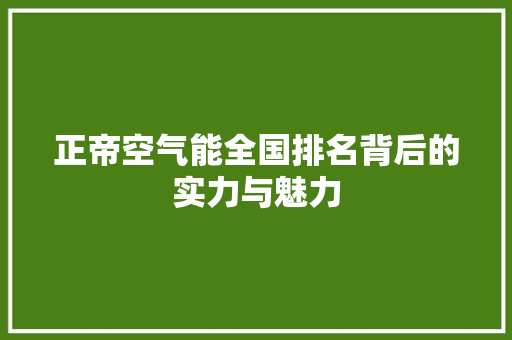 正帝空气能全国排名背后的实力与魅力