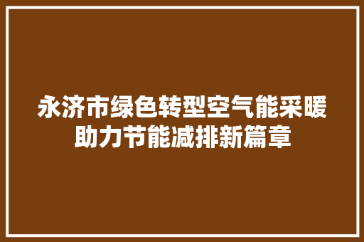 永济市绿色转型空气能采暖助力节能减排新篇章