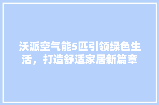 沃派空气能5匹引领绿色生活，打造舒适家居新篇章