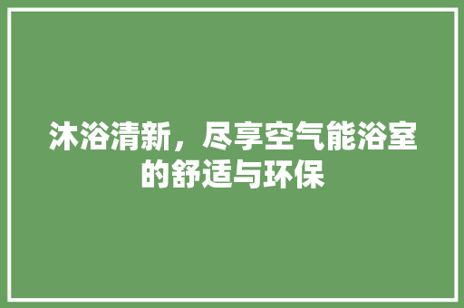 沐浴清新，尽享空气能浴室的舒适与环保