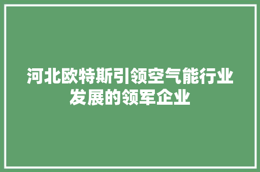 河北欧特斯引领空气能行业发展的领军企业